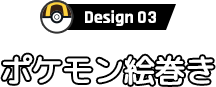 Design 03 ポケモン絵巻き