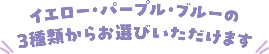 イエロー・パープル・ブルーの3種類からお選びいただけます