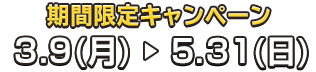 期間限定キャンペーン　2026年3月9日（月）～5月31日（日）