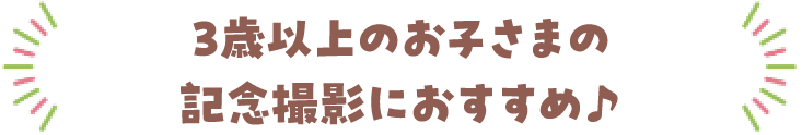 3歳以上のお子さまの記念撮影におすすめ♪