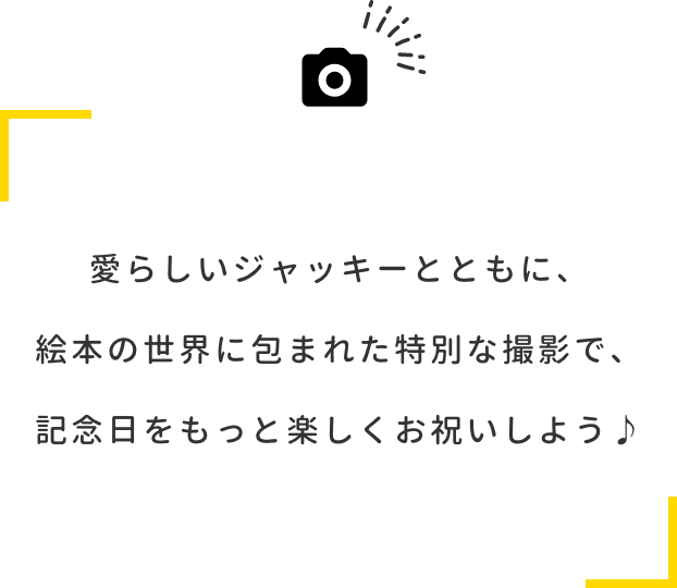 愛らしいジャッキーとともに、絵本の世界に包まれた特別な撮影で、記念日をもっと楽しくお祝いしよう♪