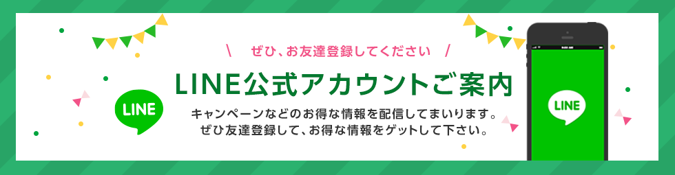 ぜひ、お友達登録してください　LINE公式アカウントご案内　キャンペーンなどのお得な情報を配信してまいります。ぜひ友達登録して、お得な情報をゲットして下さい。