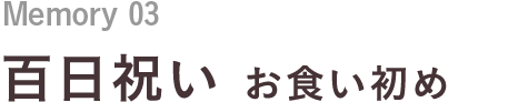 Memory 03 百日祝い お食い初め