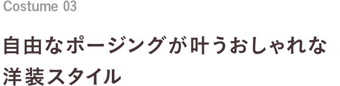 Costume 03 自由なポージングが叶うおしゃれな洋装スタイル