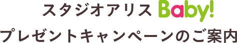スタジオアリスBaby!プレゼントキャンペーンのご案内
