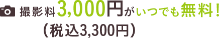 撮影料3，000円（税込3,300円）がいつでも無料!