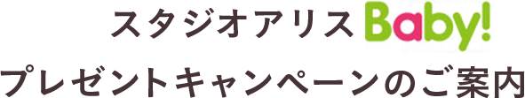 スタジオアリスBaby!プレゼントキャンペーンのご案内