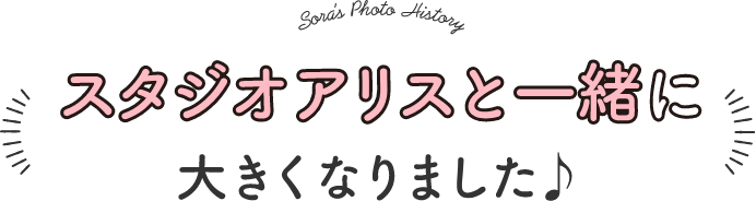 スタジオアリスと一緒に大きくなりました♪