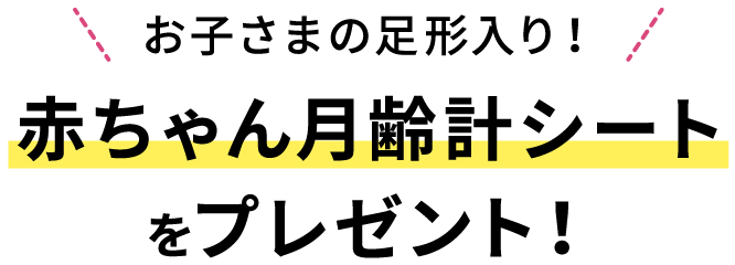 お子さまの足形入り！赤ちゃん月齢計シートをプレゼント！