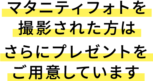 マタニティフォトを撮影（ご購入）された方はさらにプレゼントをご用意しています