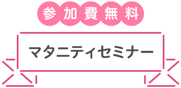 参加無料 マタニティセミナー